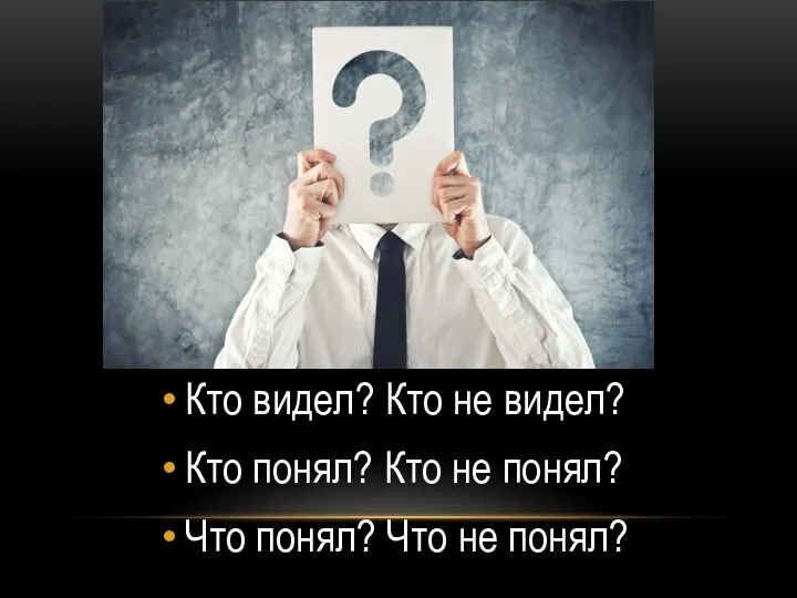 Кто видел? Кто не видел? Кто понял? Кто не понял? Что понял? Что не понял?