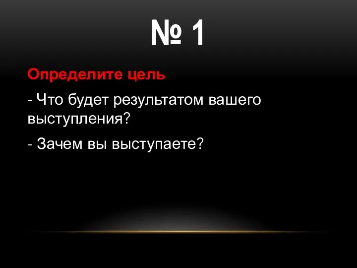 № 1 Определите цель - Что будет результатом вашего выступления? - Зачем вы выступаете?