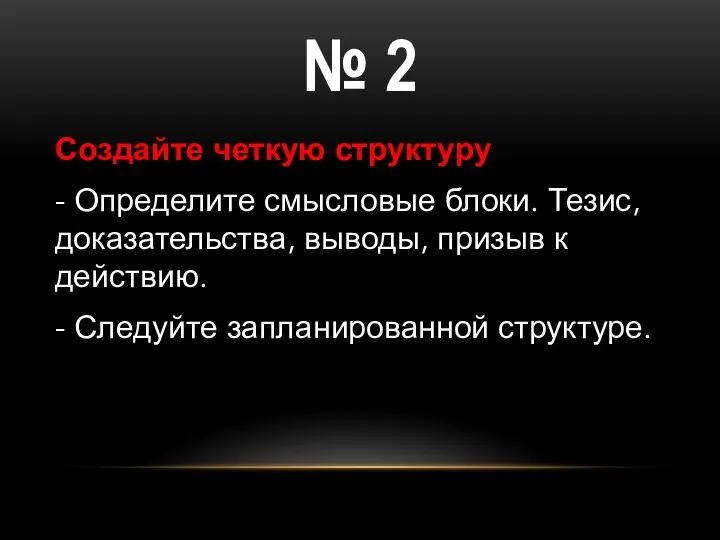 Создайте четкую структуру - Определите смысловые блоки. Тезис, доказательства, выводы, призыв к