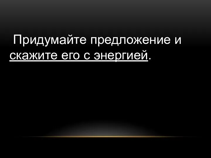 Придумайте предложение и скажите его с энергией.