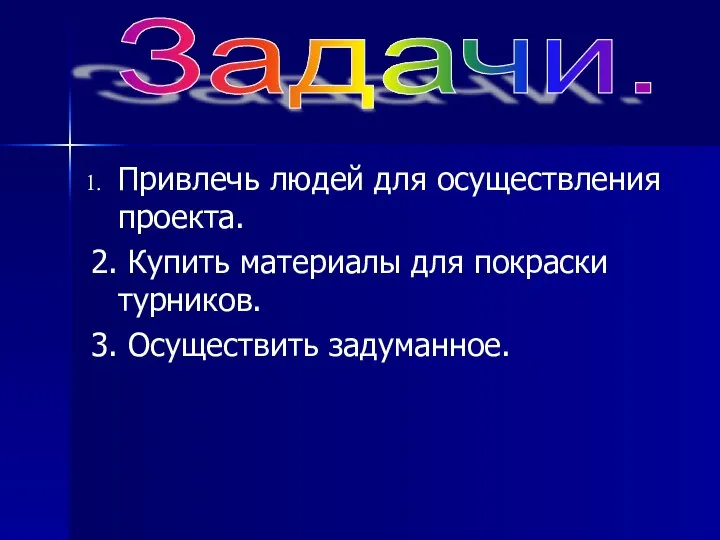 Привлечь людей для осуществления проекта. 2. Купить материалы для покраски турников. 3. Осуществить задуманное. Задачи.