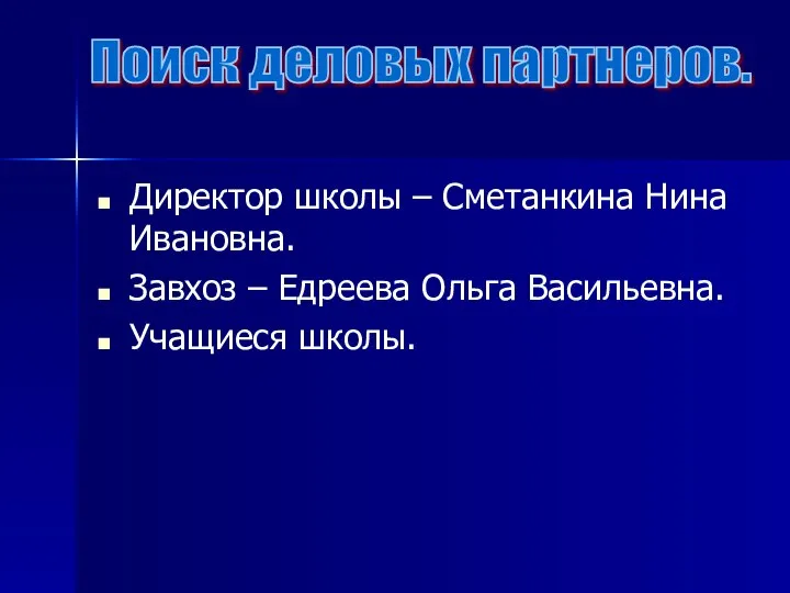 Директор школы – Сметанкина Нина Ивановна. Завхоз – Едреева Ольга Васильевна. Учащиеся школы. Поиск деловых партнеров.