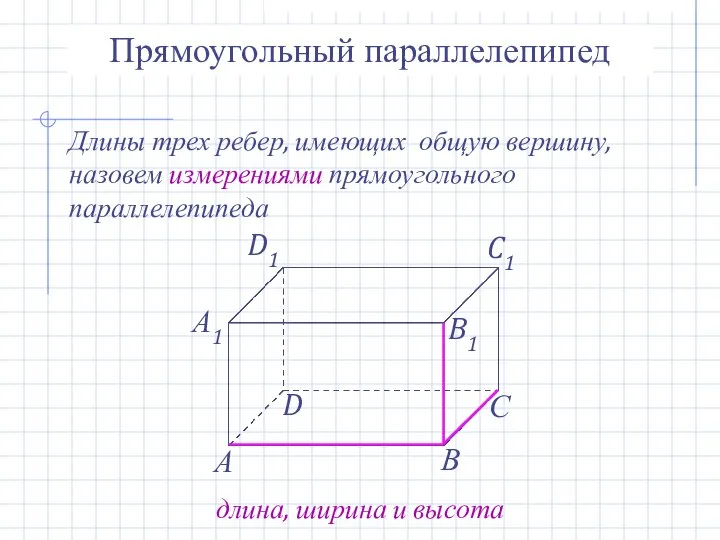 Прямоугольный параллелепипед Длины трех ребер, имеющих общую вершину, назовем измерениями прямоугольного параллелепипеда длина, ширина и высота