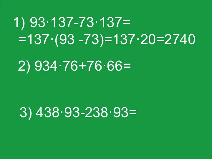 93·137-73·137= =137·(93 -73)=137·20=2740 3) 438·93-238·93= 2) 934·76+76·66=