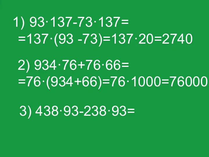 93·137-73·137= =137·(93 -73)=137·20=2740 3) 438·93-238·93= 2) 934·76+76·66= =76·(934+66)=76·1000=76000