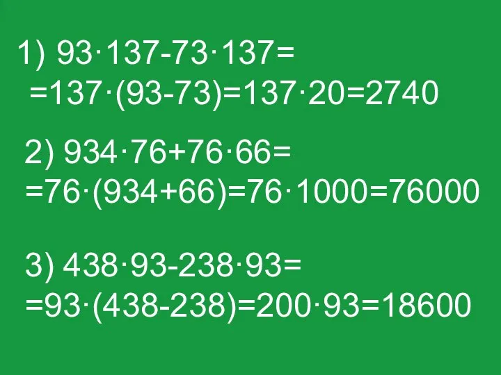 93·137-73·137= =137·(93-73)=137·20=2740 3) 438·93-238·93= =93·(438-238)=200·93=18600 2) 934·76+76·66= =76·(934+66)=76·1000=76000