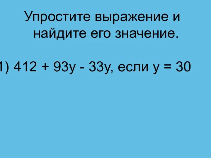 Упростите выражение и найдите его значение. 412 + 93y - 33y, если y = 30