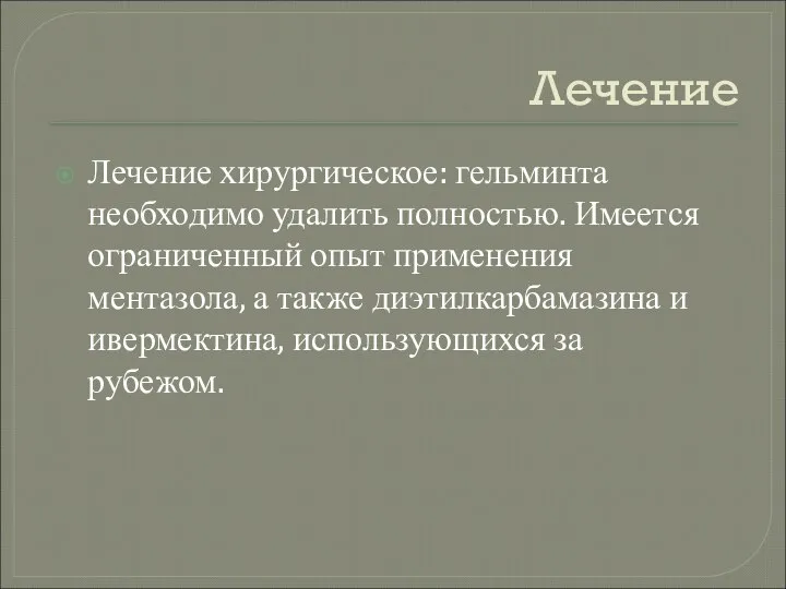 Лечение Лечение хирургическое: гельминта необходимо удалить полностью. Имеется ограниченный опыт применения ментазола,