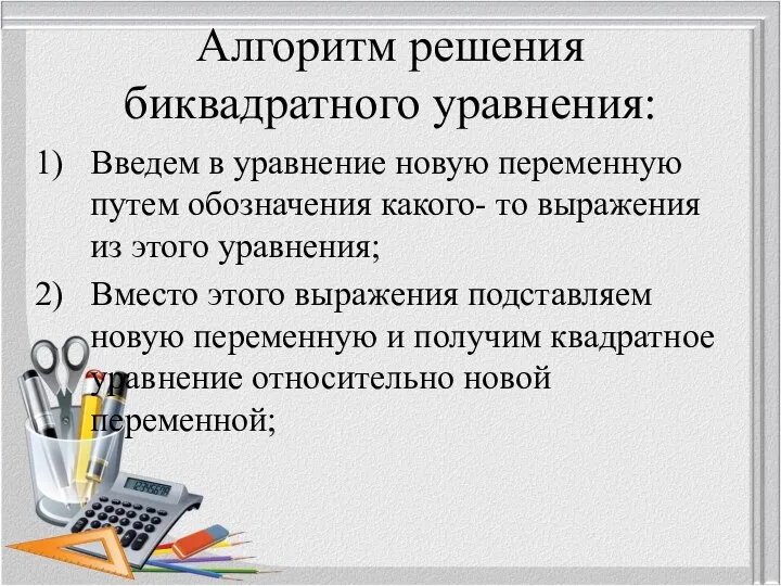 Алгоритм решения биквадратного уравнения: Введем в уравнение новую переменную путем обозначения какого-