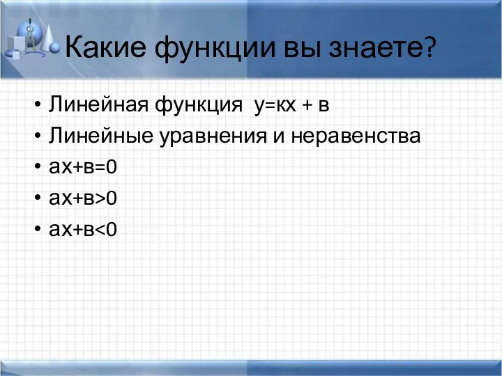 Какие функции вы знаете? Линейная функция у=кх + в Линейные уравнения и неравенства ах+в=0 ах+в>0 ах+в