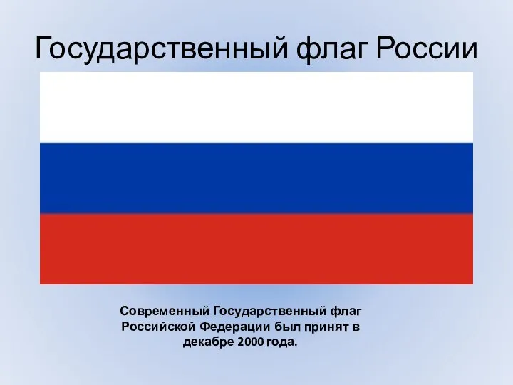 Государственный флаг России Современный Государственный флаг Российской Федерации был принят в декабре 2000 года.