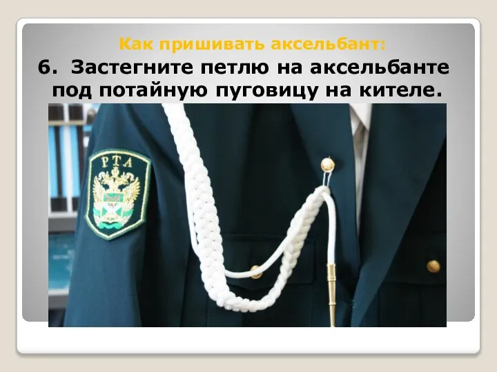 Как пришивать аксельбант: 6. Застегните петлю на аксельбанте под потайную пуговицу на кителе.