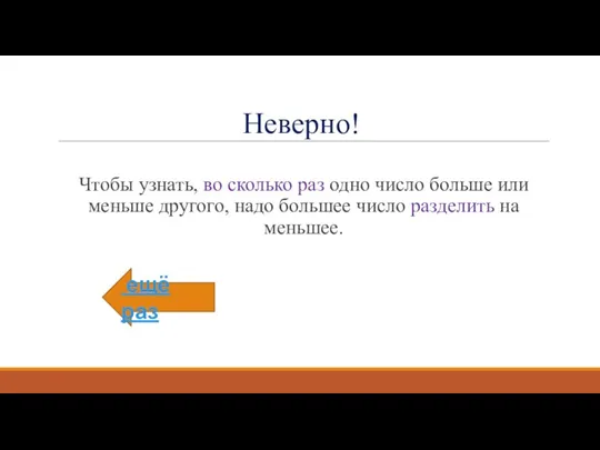 Неверно! Чтобы узнать, во сколько раз одно число больше или меньше другого,