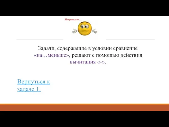 Вернуться к задаче 1. Задачи, содержащие в условии сравнение «на…меньше», решают с помощью действия вычитания «-».