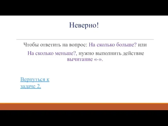 Неверно! Чтобы ответить на вопрос: На сколько больше? или На сколько меньше?,