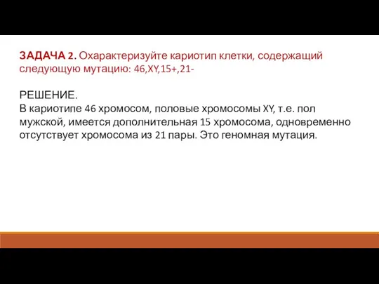 ЗАДАЧА 2. Охарактеризуйте кариотип клетки, содержащий следующую мутацию: 46,XY,15+,21- РЕШЕНИЕ. В кариотипе