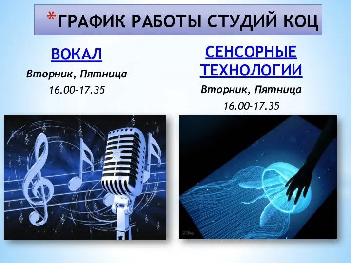 ГРАФИК РАБОТЫ СТУДИЙ КОЦ ВОКАЛ Вторник, Пятница 16.00-17.35 СЕНСОРНЫЕ ТЕХНОЛОГИИ Вторник, Пятница 16.00-17.35