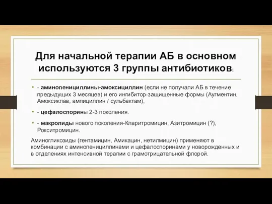 Для начальной терапии АБ в основном используются 3 группы антибиотиков: - аминопенициллины-амоксициллин