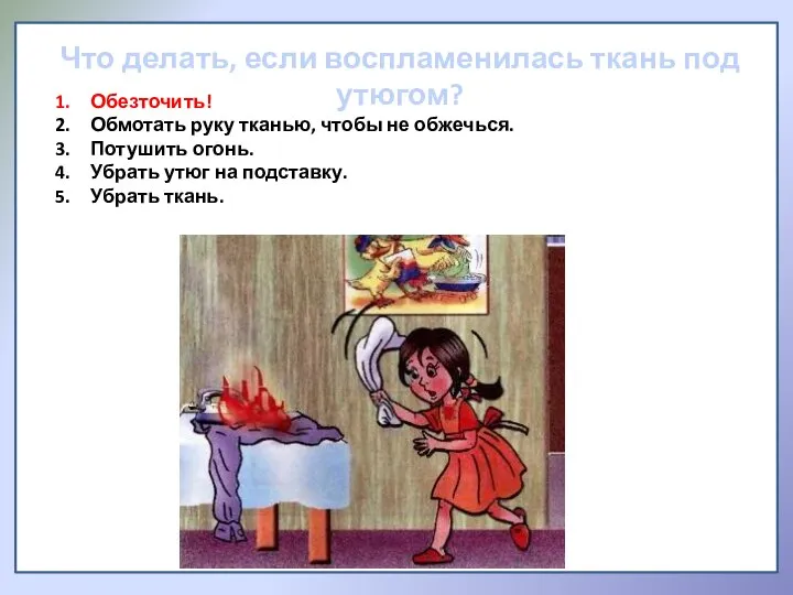 1. Что делать, если воспламенилась ткань под утюгом? Обезточить! Обмотать руку тканью,