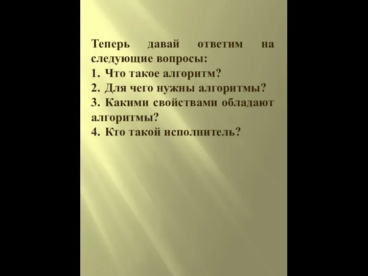 Теперь давай ответим на следующие вопросы: 1. Что такое алгоритм? 2. Для