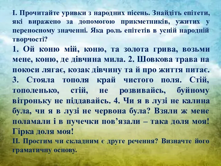 І. Прочитайте уривки з народних пісень. Знайдіть епітети, які виражено за допомогою