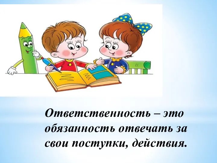 Ответственность – это обязанность отвечать за свои поступки, действия.