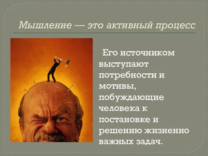 Мышление — это активный процесс Его источником выступают потребности и мотивы, побуждающие