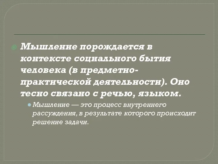 Мышление порождается в контексте социального бытия человека (в предметно-практической деятельности). Оно тесно