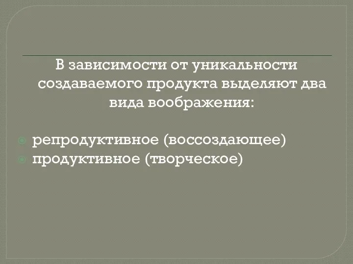 В зависимости от уникальности создаваемого продукта выделяют два вида воображения: репродуктивное (воссоздающее) продуктивное (творческое)