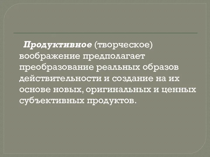 Продуктивное (творческое) воображение предполагает преобразование реальных образов действительности и создание на их