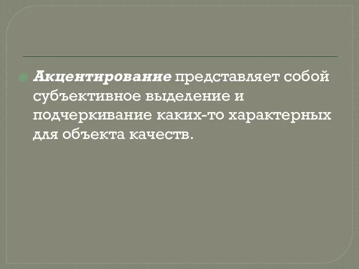 Акцентирование представляет собой субъективное выделение и подчеркивание каких-то характерных для объекта качеств.