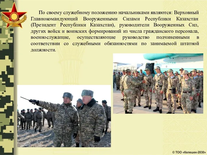 По своему служебному положению начальниками являются: Верховный Главнокомандующий Вооруженными Силами Республики Казахстан