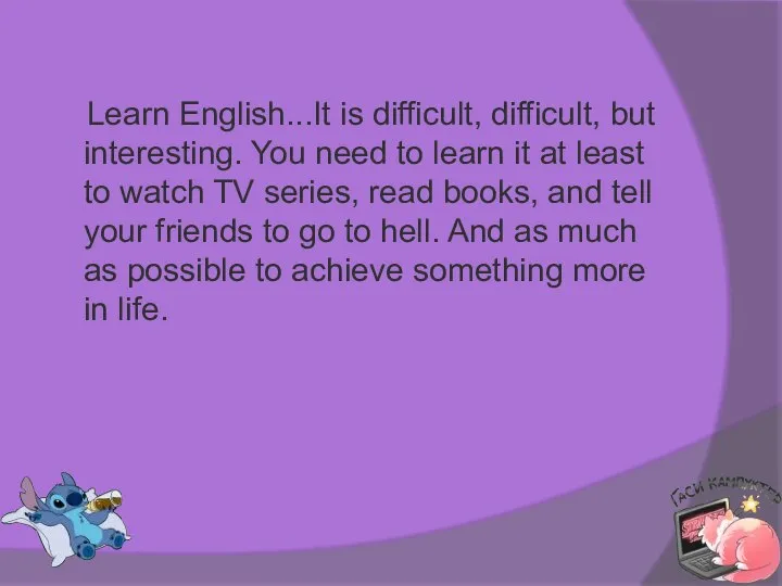 Learn English...It is difficult, difficult, but interesting. You need to learn it