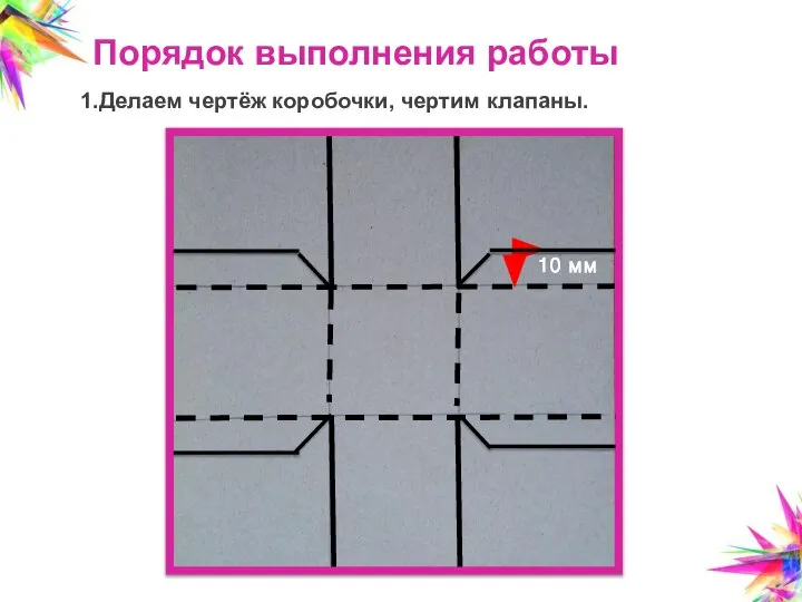 Порядок выполнения работы 1.Делаем чертёж коробочки, чертим клапаны. 10 мм