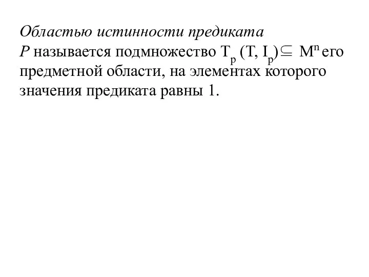 Областью истинности предиката P называется подмножество Tp (T, Ip)⊆ Mn его предметной