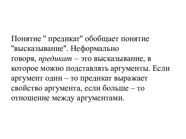 Понятие '' предикат'' обобщает понятие ''высказывание''. Неформально говоря, предикат – это высказывание,