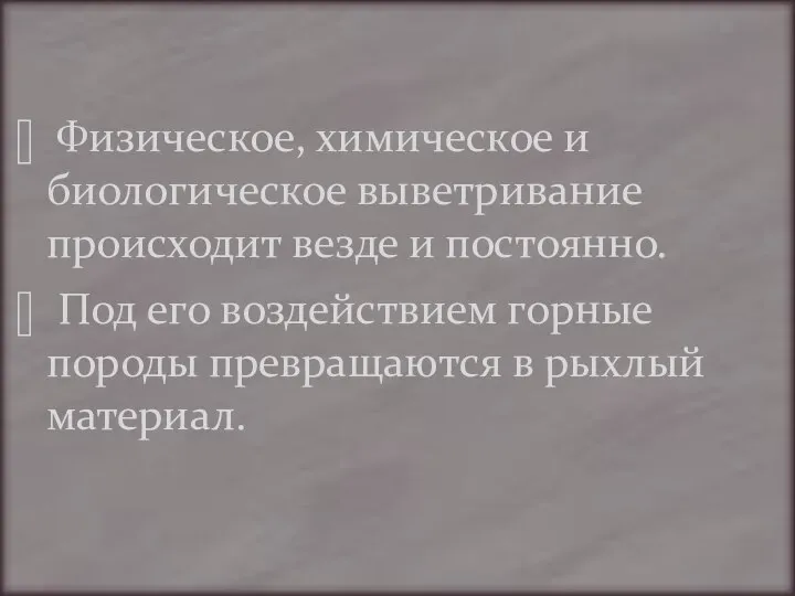 Физическое, химическое и биологическое выветривание происходит везде и постоянно. Под его воздействием