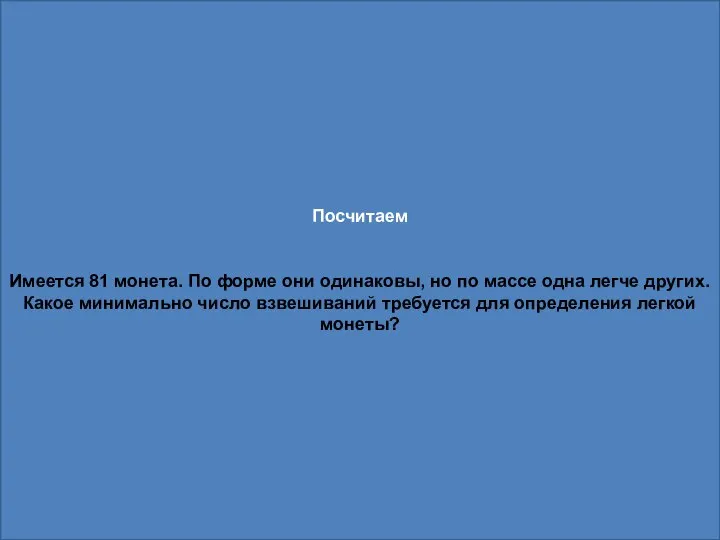 Посчитаем Имеется 81 монета. По форме они одинаковы, но по массе одна