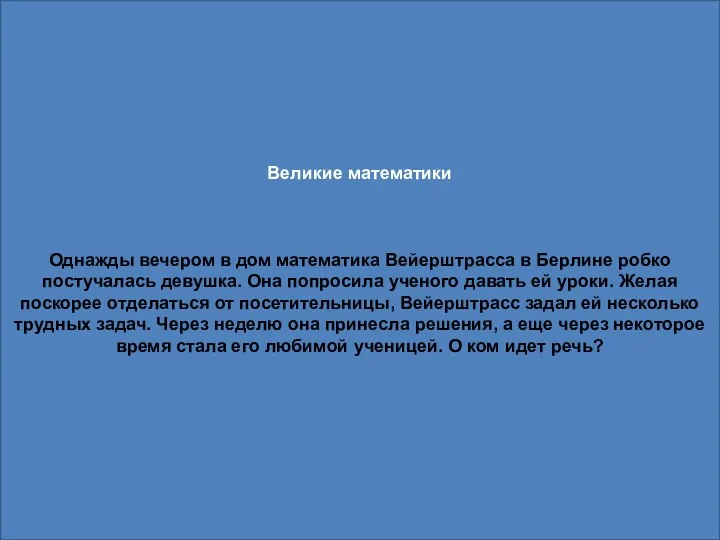 Великие математики Однажды вечером в дом математика Вейерштрасса в Берлине робко постучалась