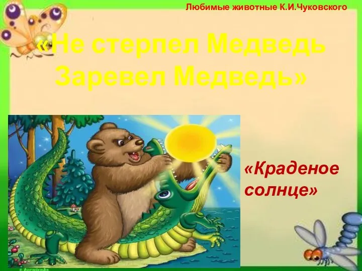 Любимые животные К.И.Чуковского «Не стерпел Медведь Заревел Медведь» «Краденое солнце»