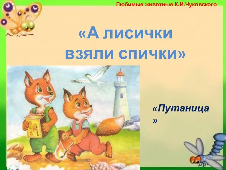 Любимые животные К.И.Чуковского «А лисички взяли спички» «Путаница»