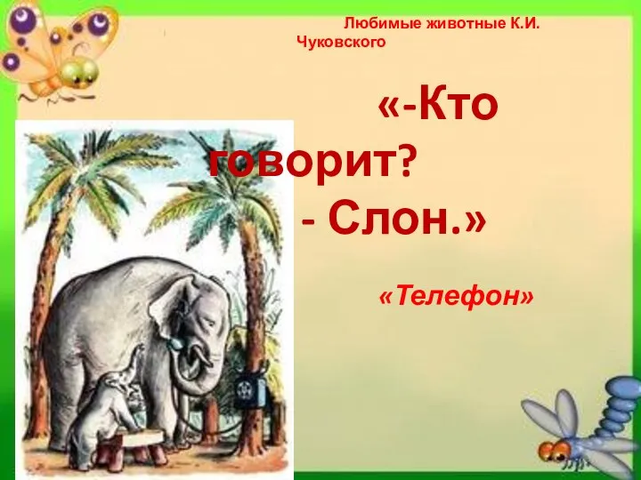 Любимые животные К.И.Чуковского «-Кто говорит? - Слон.» «Телефон»