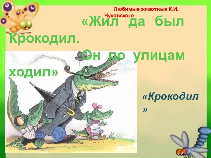 «Жил да был Крокодил. Он по улицам ходил» «Крокодил» Любимые животные К.И.Чуковского