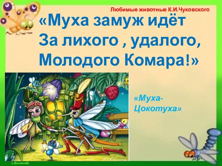 «Муха замуж идёт За лихого , удалого, Молодого Комара!» «Муха-Цокотуха» Любимые животные К.И.Чуковского