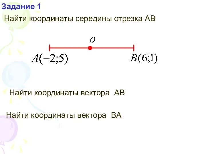 Задание 1 Найти координаты середины отрезка АВ Найти координаты вектора BA Найти координаты вектора АВ