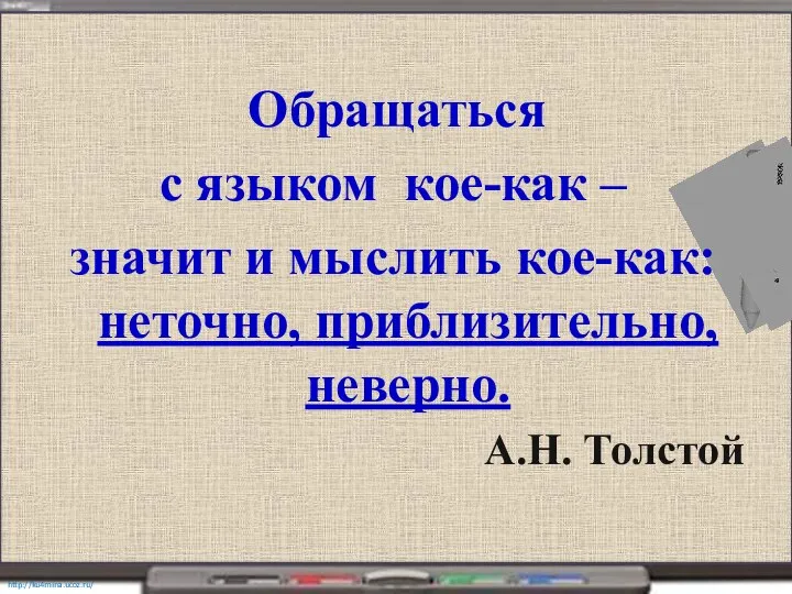 Обращаться с языком кое-как – значит и мыслить кое-как: неточно, приблизительно, неверно. А.Н. Толстой