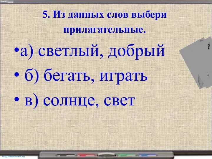 5. Из данных слов выбери прилагательные. а) светлый, добрый б) бегать, играть в) солнце, свет