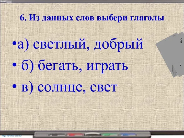 6. Из данных слов выбери глаголы а) светлый, добрый б) бегать, играть в) солнце, свет