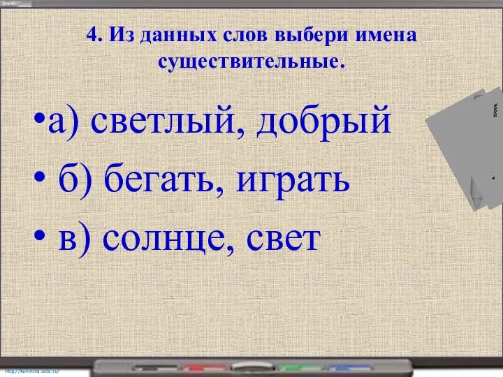 4. Из данных слов выбери имена существительные. а) светлый, добрый б) бегать, играть в) солнце, свет