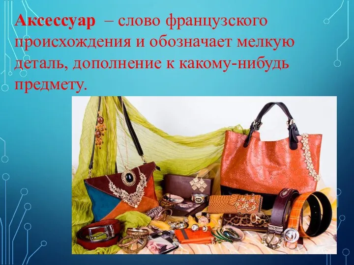 Аксессуар – слово французского происхождения и обозначает мелкую деталь, дополнение к какому-нибудь предмету.